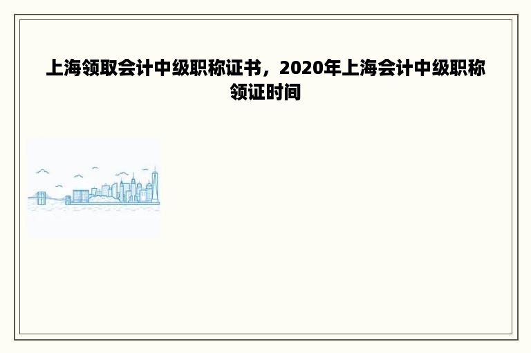 上海领取会计中级职称证书，2020年上海会计中级职称领证时间