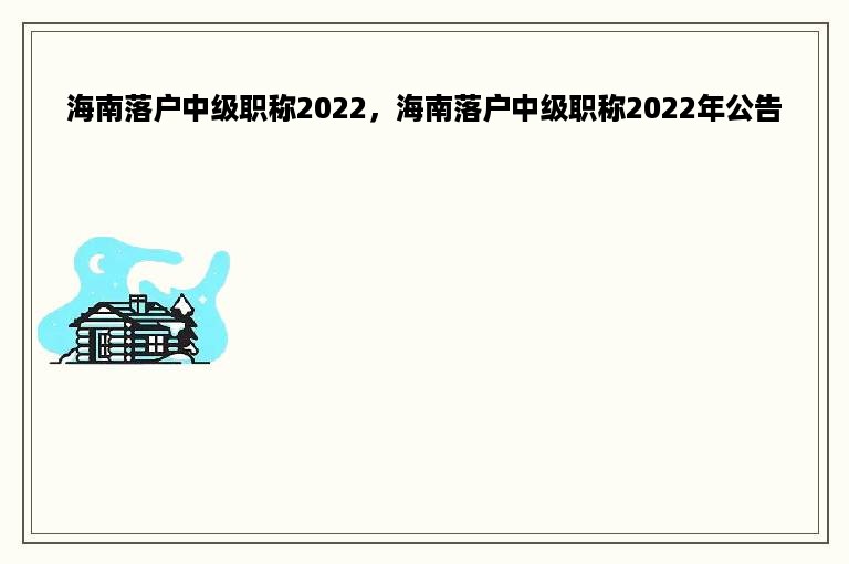 海南落户中级职称2022，海南落户中级职称2022年公告