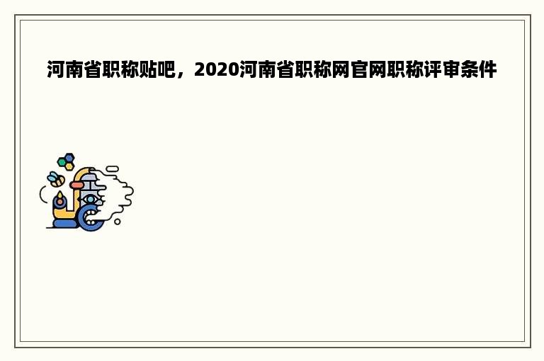 河南省职称贴吧，2020河南省职称网官网职称评审条件