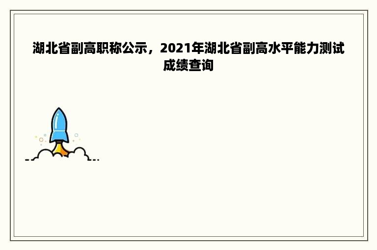 湖北省副高职称公示，2021年湖北省副高水平能力测试成绩查询