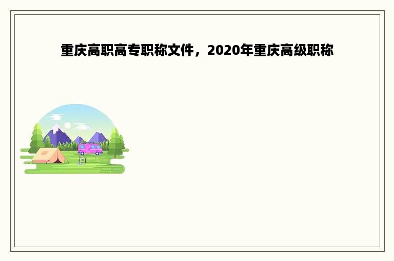 重庆高职高专职称文件，2020年重庆高级职称