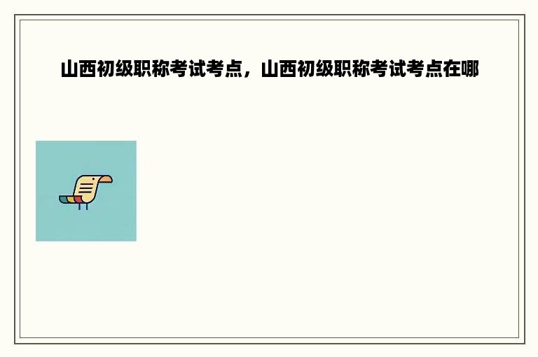 山西初级职称考试考点，山西初级职称考试考点在哪