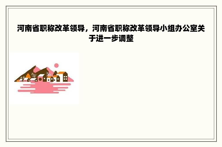 河南省职称改革领导，河南省职称改革领导小组办公室关于进一步调整