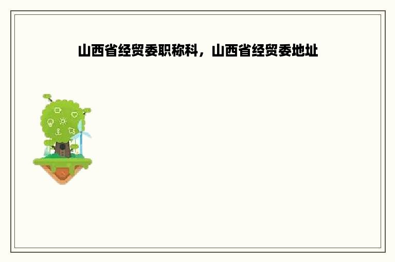 山西省经贸委职称科，山西省经贸委地址