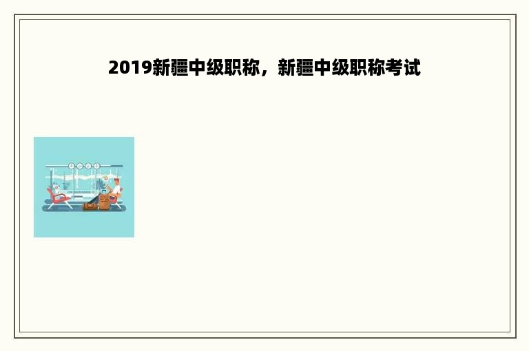 2019新疆中级职称，新疆中级职称考试