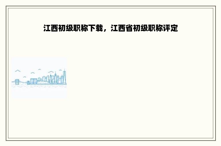 江西初级职称下载，江西省初级职称评定