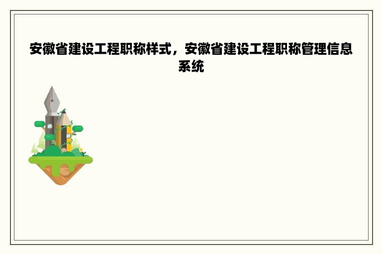 安徽省建设工程职称样式，安徽省建设工程职称管理信息系统