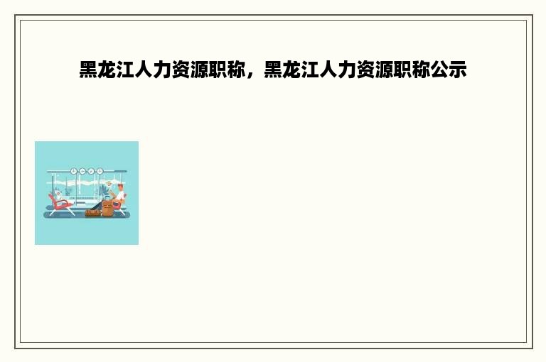 黑龙江人力资源职称，黑龙江人力资源职称公示