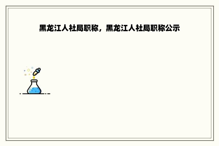 黑龙江人社局职称，黑龙江人社局职称公示