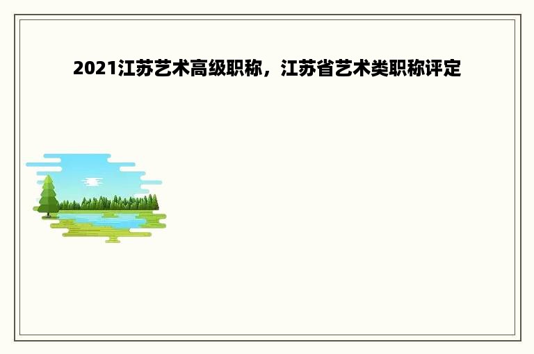 2021江苏艺术高级职称，江苏省艺术类职称评定