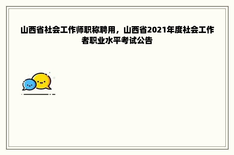 山西省社会工作师职称聘用，山西省2021年度社会工作者职业水平考试公告