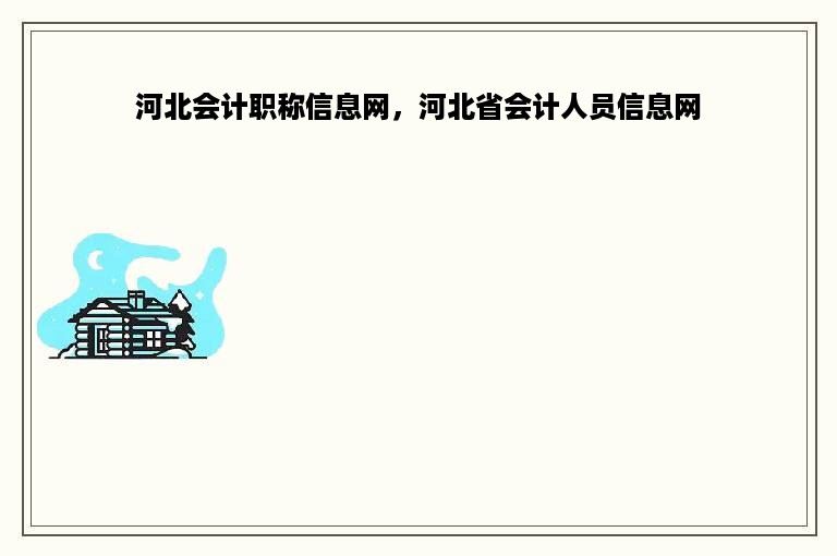 河北会计职称信息网，河北省会计人员信息网