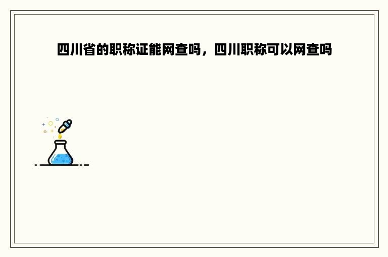 四川省的职称证能网查吗，四川职称可以网查吗