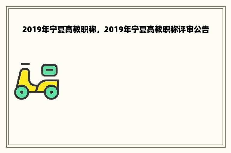 2019年宁夏高教职称，2019年宁夏高教职称评审公告