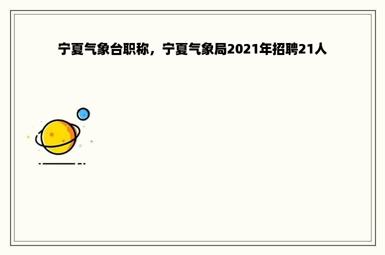 宁夏气象台职称，宁夏气象局2021年招聘21人