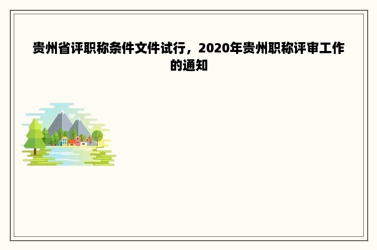 贵州省评职称条件文件试行，2020年贵州职称评审工作的通知