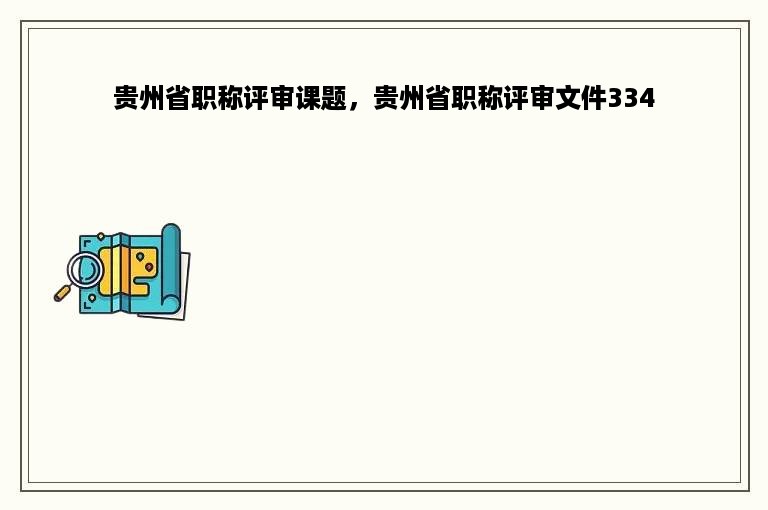 贵州省职称评审课题，贵州省职称评审文件334