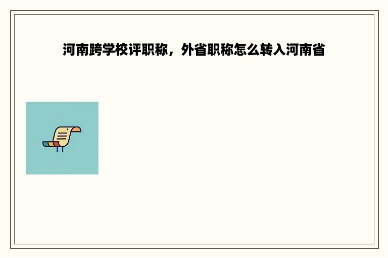 河南跨学校评职称，外省职称怎么转入河南省