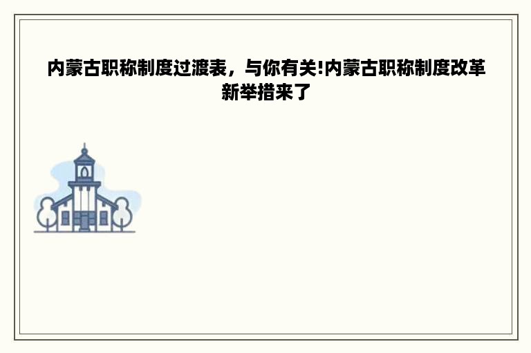 内蒙古职称制度过渡表，与你有关!内蒙古职称制度改革新举措来了