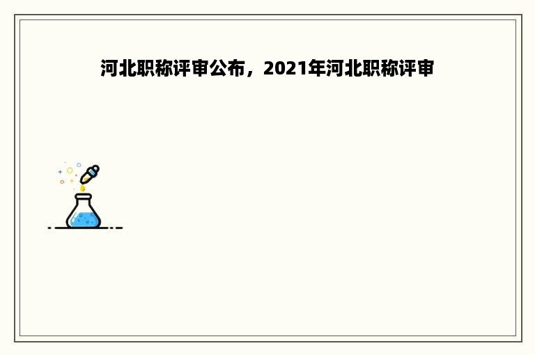 河北职称评审公布，2021年河北职称评审