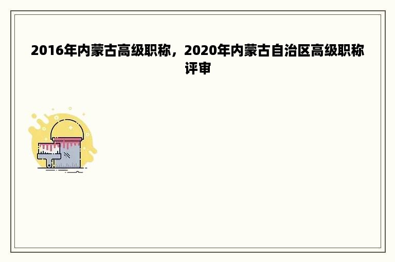 2016年内蒙古高级职称，2020年内蒙古自治区高级职称评审