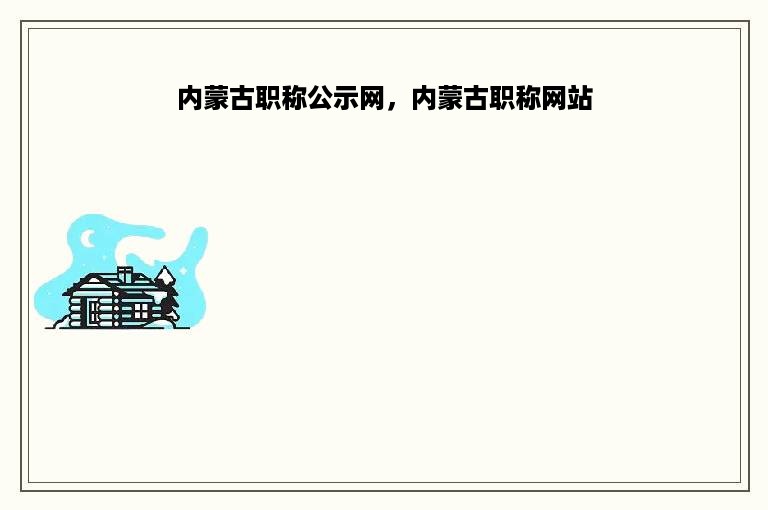 内蒙古职称公示网，内蒙古职称网站