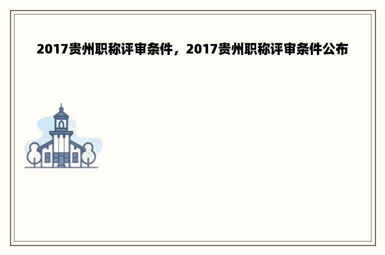 2017贵州职称评审条件，2017贵州职称评审条件公布