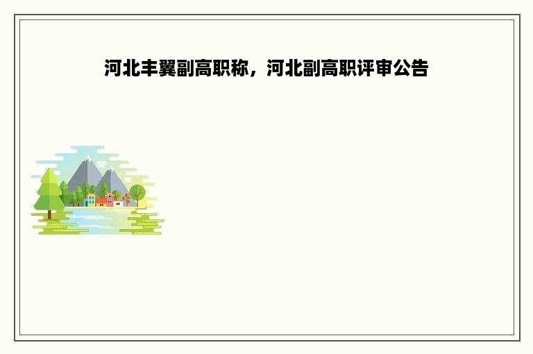 河北丰翼副高职称，河北副高职评审公告