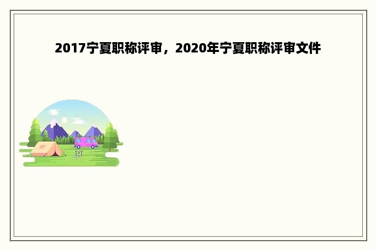 2017宁夏职称评审，2020年宁夏职称评审文件