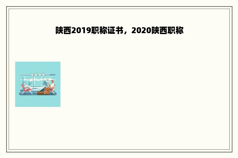 陕西2019职称证书，2020陕西职称