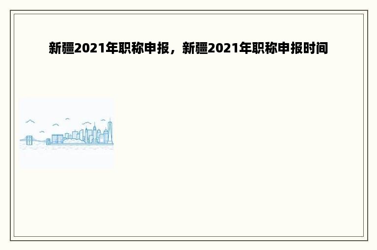 新疆2021年职称申报，新疆2021年职称申报时间