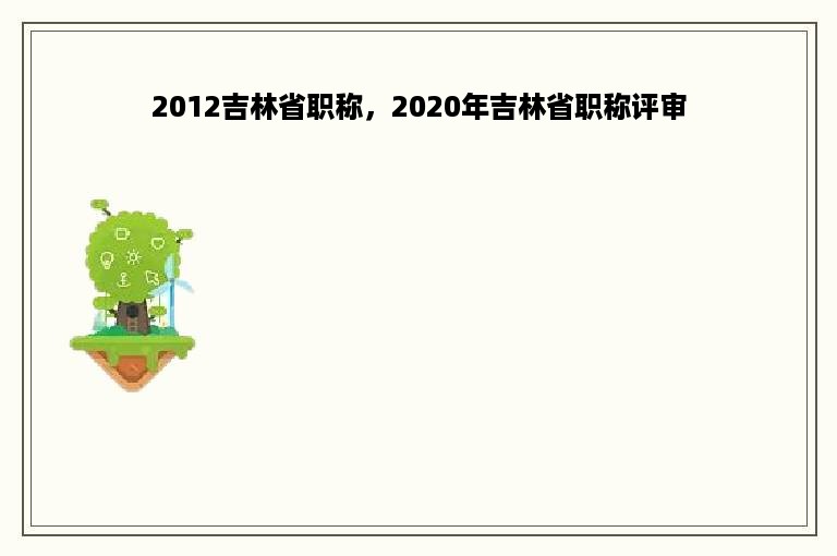 2012吉林省职称，2020年吉林省职称评审