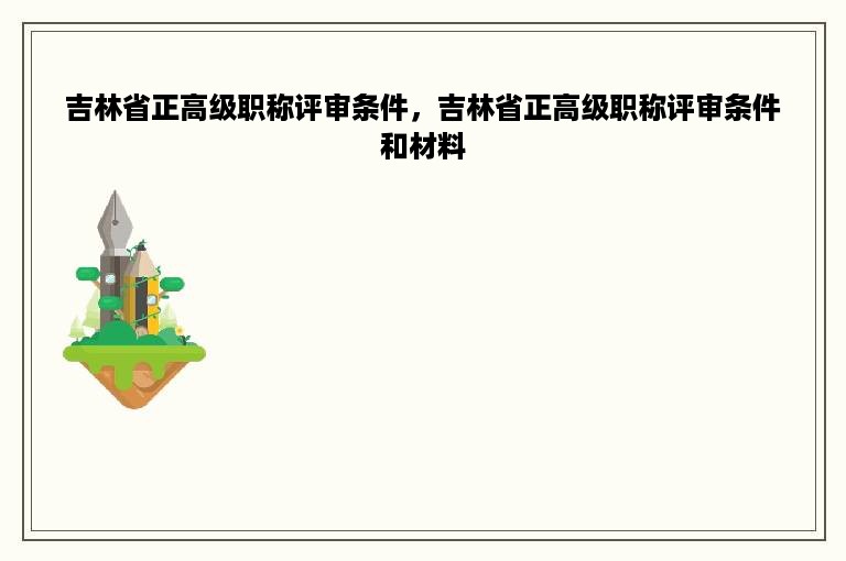 吉林省正高级职称评审条件，吉林省正高级职称评审条件和材料