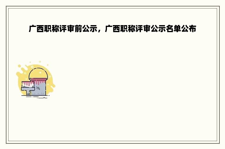 广西职称评审前公示，广西职称评审公示名单公布