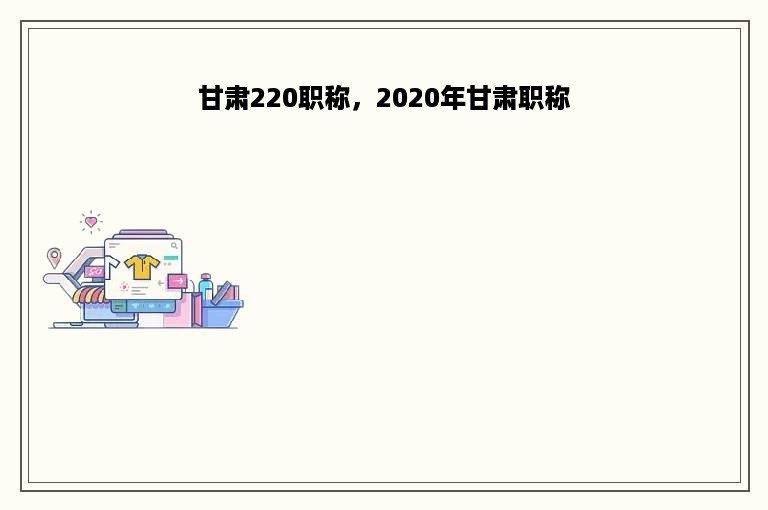 甘肃220职称，2020年甘肃职称