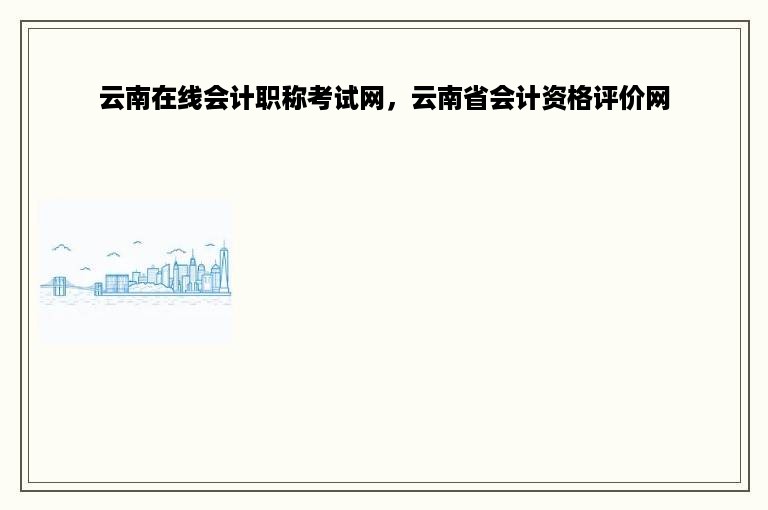 云南在线会计职称考试网，云南省会计资格评价网