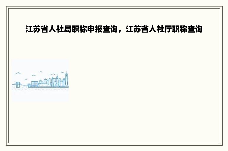 江苏省人社局职称申报查询，江苏省人社厅职称查询