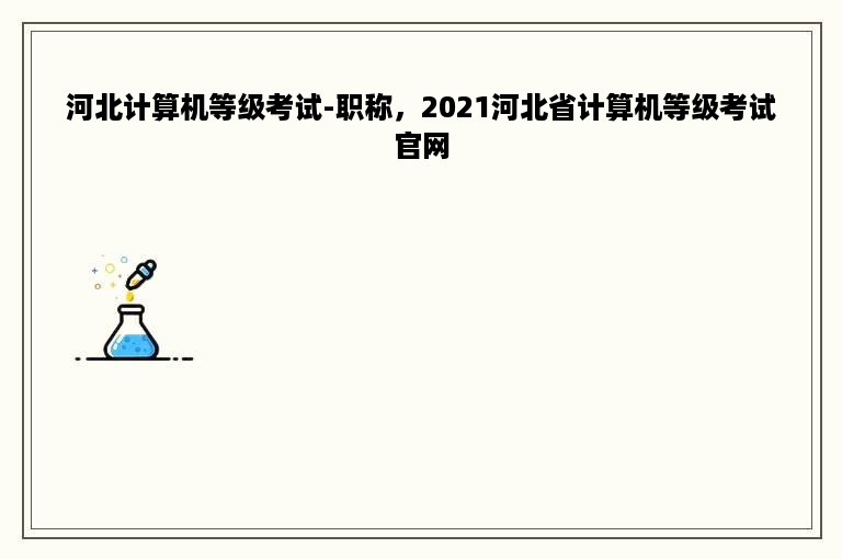 河北计算机等级考试-职称，2021河北省计算机等级考试官网