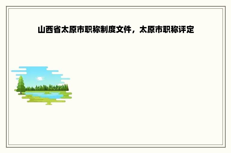 山西省太原市职称制度文件，太原市职称评定