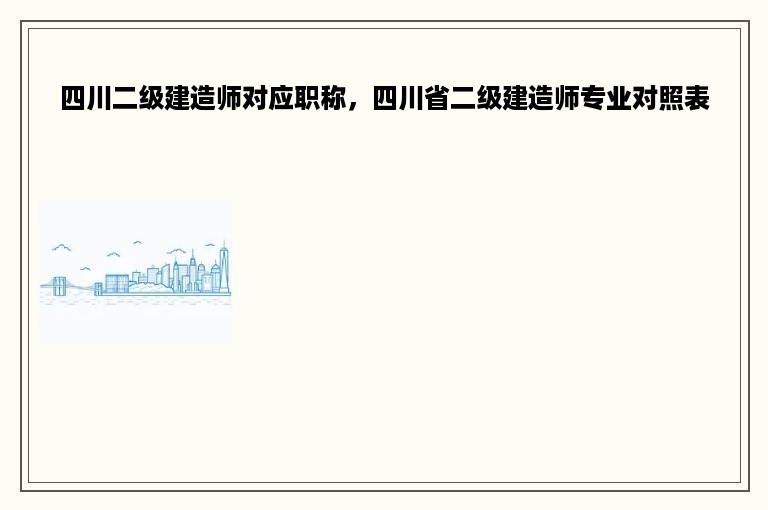 四川二级建造师对应职称，四川省二级建造师专业对照表