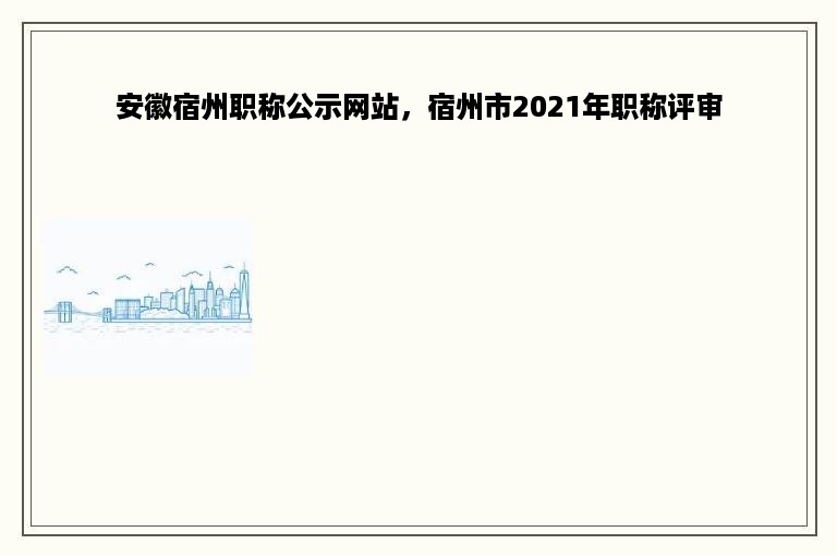 安徽宿州职称公示网站，宿州市2021年职称评审