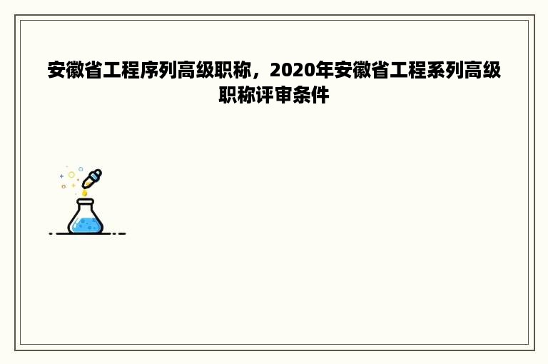 安徽省工程序列高级职称，2020年安徽省工程系列高级职称评审条件