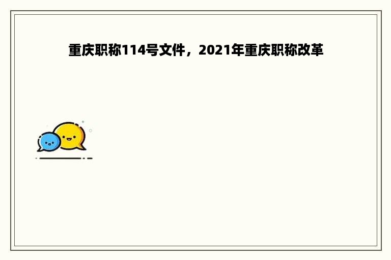 重庆职称114号文件，2021年重庆职称改革