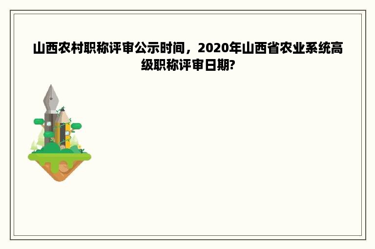 山西农村职称评审公示时间，2020年山西省农业系统高级职称评审日期?