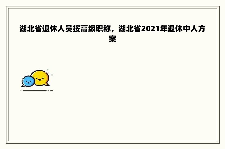 湖北省退休人员按高级职称，湖北省2021年退休中人方案