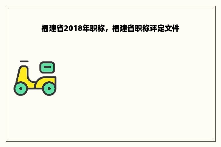 福建省2018年职称，福建省职称评定文件