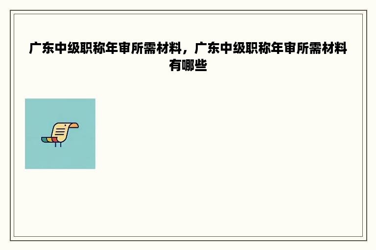 广东中级职称年审所需材料，广东中级职称年审所需材料有哪些