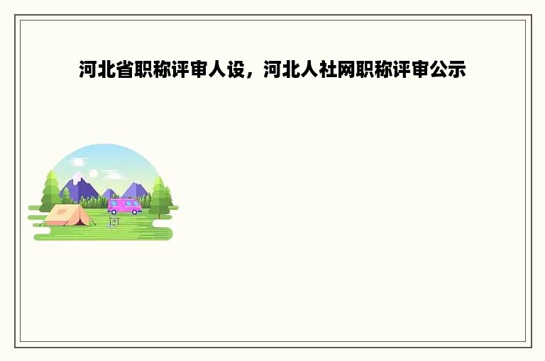 河北省职称评审人设，河北人社网职称评审公示