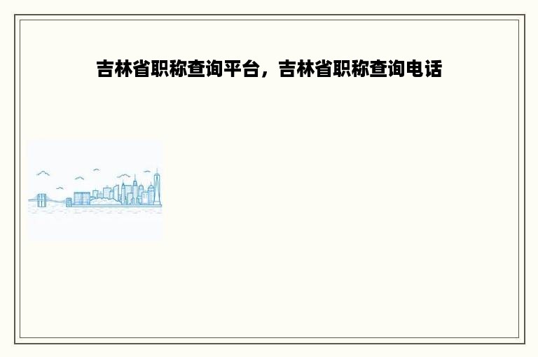 吉林省职称查询平台，吉林省职称查询电话