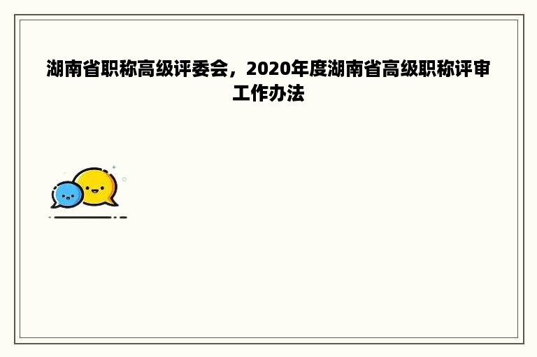 湖南省职称高级评委会，2020年度湖南省高级职称评审工作办法